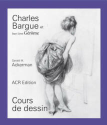 CHARLES BARGUE ET JEAN-LEON GEROME, COURS DE DESSIN - Gerald M. ACKERMAN, Graydon PARRISH (ISBN: 9782867702020)