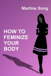 How To Feminize Your Body: A helpful guide for Crossdressers - Martine M. Song (ISBN: 9798614947729)