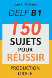 DELF B1 Production Orale - 150 sujets pour réussir - Jean K. Mathieu (ISBN: 9798617573253)