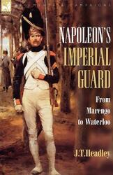 Napoleon's Imperial Guard: From Marengo to Waterloo (ISBN: 9781846773020)
