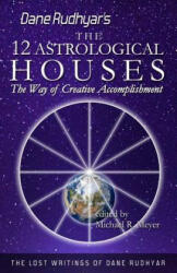 The Twelve Astrological Houses: The Way of Creative Accomplishment - Dane Rudhyar, Michael R Meyer (ISBN: 9781484152430)