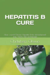 How I Was Cured of Chronic Hepatitis B: The old fashioned way -Herbs Diet and lifestyle (ISBN: 9781675501900)