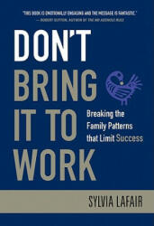 Don't Bring It to Work - Breaking the Family Patterns that Limit Success - Sylvia Lafair (ISBN: 9780470404362)