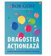 Dragostea actioneaza. Descopera secretul unei vieti incredibile intr-o lume banala - Bob Goff (ISBN: 9786068712185)