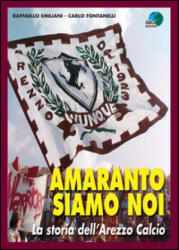 Amaranto siamo noi. La storia dell'Arezzo calcio - Raffaello Emiliani, Carlo Fontanelli (2015)