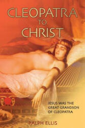 Cleopatra to Christ: Jesus: The Great-Grandson of Cleopatra. - Ralph Ellis (ISBN: 9781508465881)