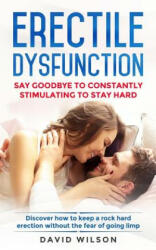 Erectile Dysfunction: Say Goodbye To Constantly Stimulating To Stay Hard. Discover How To Keep A Rock Hard Erection Without The Fear Of Goin - David Wilson (ISBN: 9781075235139)