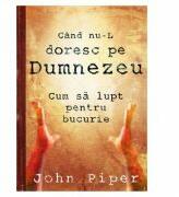 Cand nu-L doresc pe Dumnezeu - John Piper (ISBN: 9789738777064)
