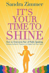 It's Your Time to Shine: How to Overcome Fear of Public Speaking, Develop Authentic Presence and Speak from Your Heart - Sandra Zimmer, Damon Thomas, Mark Gelotte (ISBN: 9780982348703)