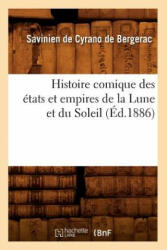Histoire Comique Des Etats Et Empires de la Lune Et Du Soleil (Ed. 1886) - Savinien Cyrano De Bergerac (2018)