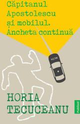 Capitanul Apostolescu si Mobilul. Ancheta continua - Horia Tecuceanu (ISBN: 9786069605080)