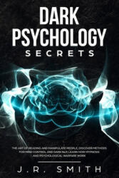 Dark Psychology Secrets: The Art of Reading and Manipulate People, Discover Methods for Mind Control and Dark Nlp, learn How Hypnosis and Psych - J. R. Smith (ISBN: 9798610652696)