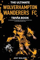The Ultimate Wolverhampton Wanderers FC Trivia Book: A Collection of Amazing Trivia Quizzes and Fun Facts for Die-Hard Wolves Fans! (ISBN: 9781953563828)