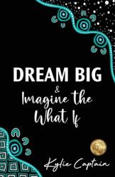 DREAM BIG & Imagine the What If (ISBN: 9781922597755)