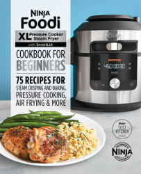 Ninja Foodi XL Pressure Cooker Steam Fryer with Smartlid Cookbook for Beginners: 75 Recipes for Steam Crisping, Pressure Cooking, and Air Frying (ISBN: 9781648764035)