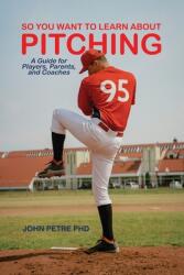 So You Want to Learn About Pitching: A Guide for Players Parents and Coaches (ISBN: 9781638678403)