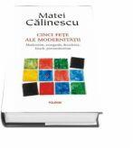 Cinci fete ale modernitatii. Modernism, avangarda, decadenta, kitsch, postmodernism - Matei Calinescu (ISBN: 9789734666805)