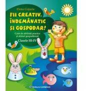 Fii creativ, indemanatic si gospodar. Caiet de abilitati practice si practici gospodaresti, Clasele 3-4 (ISBN: 9789731231396)