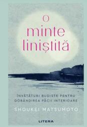 O minte linistita. Invataturi budiste pentru dobandirea pacii interioare - Shoukei Matsumoto (ISBN: 9786063379871)