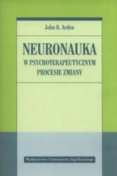 Neuronauka w psychoterapeutycznym procesie zmiany - Arden John (ISBN: 9788323342267)