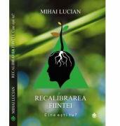 Recalibrarea fiintei. Cartea I - Cine esti tu? - Mihai Lucian (ISBN: 9789738975972)