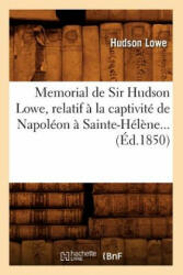 Memorial de Sir Hudson Lowe, Relatif A La Captivite de Napoleon A Sainte-Helene (Ed. 1850) - Hudson Lowe (2018)