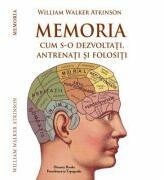 MEMORIA. Cum s-o dezvoltati, antrenati si folositi - W. W. Atkinson (ISBN: 9786069730157)
