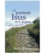 Ce pretinde Isus de la lume - John Piper (ISBN: 9786069283912)