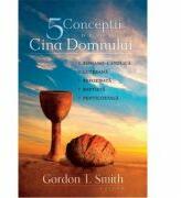 Cinci conceptii despre Cina Domnului - Gordon T. Smith (ISBN: 9786068282565)