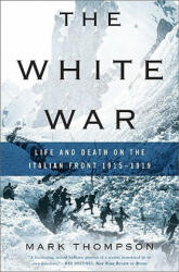 The White War: Life and Death on the Italian Front, 1915-1919 - Mark Thompson (ISBN: 9780465020379)