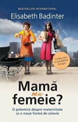 Mama sau femeie - Elisabeth Badinter (ISBN: 9786066008235)