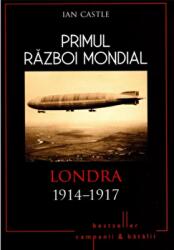 Primul Razboi Mondial. Londra 1914-1917 - Ian Castle (ISBN: 9786063313745)