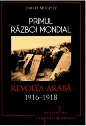 Primul Razboi Mondial. Revolta Araba 1916-1918 - David Murphy (ISBN: 9786063314117)