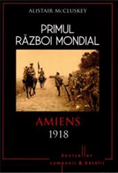Primul Razboi Mondial. Amiens 1918 - Alistair McCluskey (ISBN: 9786063314124)