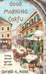Good Morning Corfu: Living Abroad Against All Odds - David A Ross (ISBN: 9781478375616)