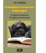 Sa pronuntam si sa scriem corect in limba engleza - Ion Vladoiu (ISBN: 9789736362606)