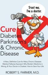 Cure Diabetes Parkinson's & Chronic Disease: A New Definitive Cure for Many Chronic Diseases. Medical Fallacies Exposed. Why Modern Medicine is Wrong (ISBN: 9781483474762)