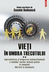 Vieti in umbra trecutului. Supravietuirea si integrarea socioprofesionala a familiilor fostilor detinuti politici in comunism. Marturii si documente. Volumul 2- Cosmin Budeanca (ISBN: 9789734687565)
