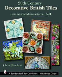 20th Century Decorative British Tiles: Commercial Manufacturers, A-H - Christopher Blanchett (ISBN: 9780764324666)