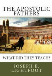 The Apostolic Fathers: What Did They Teach? - Joseph B Lightfoot, Edward D Andrews (ISBN: 9781497472495)