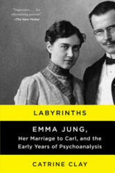 Labyrinths: Emma Jung, Her Marriage to Carl, and the Early Years of Psychoanalysis - Catrine Clay (ISBN: 9780062245144)