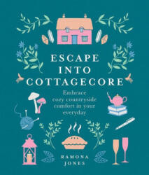 Escape Into Cottagecore: Embrace Cozy Countryside Comfort in Your Everyday - Ramona Jones (ISBN: 9781454944430)