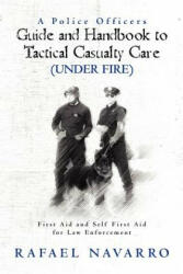 A Police Officers Guide and Handbook to Tactical Casualty Care (Under Fire): First Aid and Self First Aid for Law Enforcement - Rafael Navarro, William L Byrd (ISBN: 9781463709518)