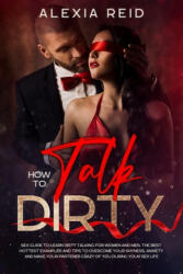 How To Talk Dirty: Sex guide to learn dirty talking for women and men. The best hottest examples and tips to overcome your shyness, anxie - Alexia Reid (ISBN: 9781706380245)