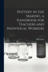 Pottery in the Making, a Handbook for Teachers and Individual Workers - Dora Lunn (ISBN: 9781015256507)