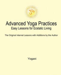 Advanced Yoga Practices - Easy Lessons for Ecstatic Living - Yogani (ISBN: 9781478314837)