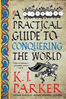Practical Guide to Conquering the World - K. J. Parker (2021)