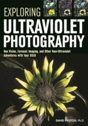 Exploring Ultraviolet Photography: Bee Vision, Forensic Imaging, and Other Nearultraviolet Adventures with Your Dslr - David Prutchi (ISBN: 9781682031247)