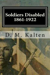 Soldiers Disabled 1861-1922: Civil War Disabled Veterans and the Old Soldiers' Homes - D M Kalten (2015)