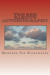 The Red Baron's Autobiography: The Red Fighter Pilot - Manfred Von Richthofen, Paul J Smith, J Ellis Barker (2010)